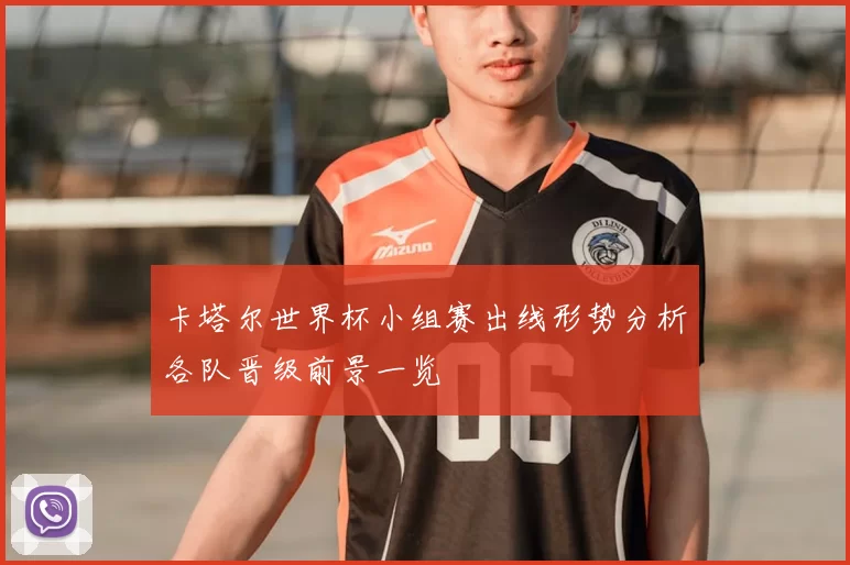 卡塔尔世界杯小组赛出线形势分析各队晋级前景一览