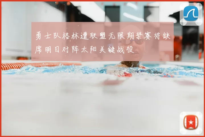 勇士队格林遭联盟无限期禁赛将缺席明日对阵太阳关键战役