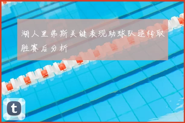 湖人里弗斯关键表现助球队逆转取胜赛后分析