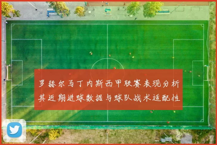 罗赫尔马丁内斯西甲联赛表现分析其近期进球数据与球队战术适配性