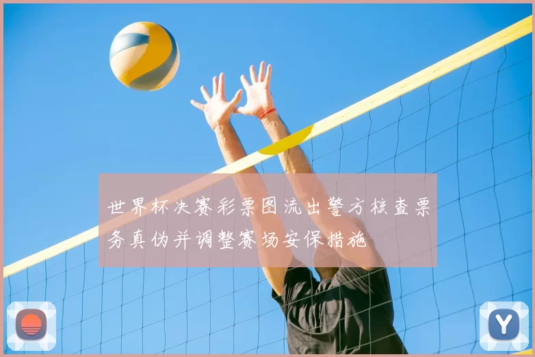 世界杯决赛彩票图流出警方核查票务真伪并调整赛场安保措施