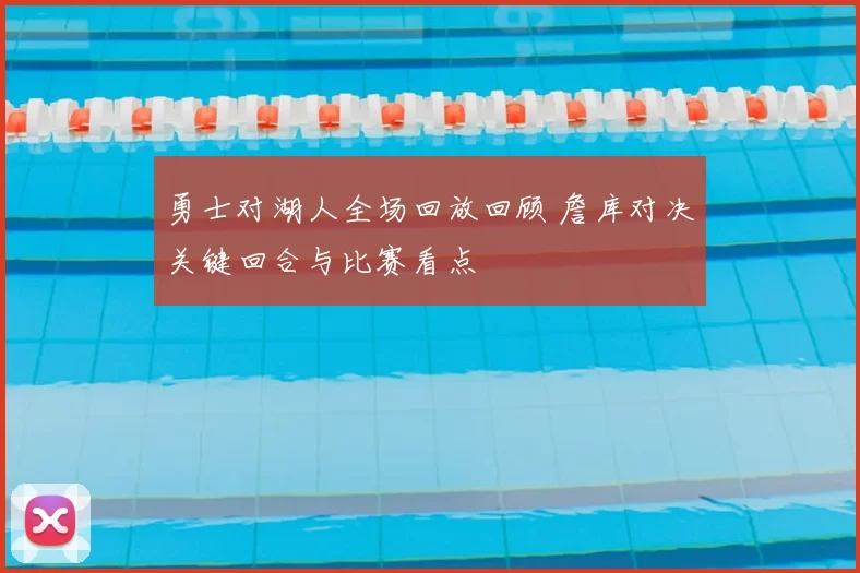 勇士对湖人全场回放回顾 詹库对决关键回合与比赛看点