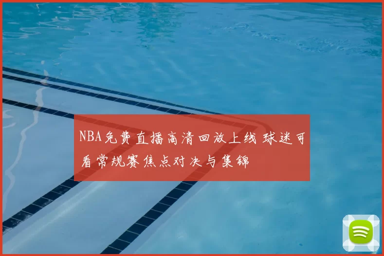 NBA免费直播高清回放上线 球迷可看常规赛焦点对决与集锦