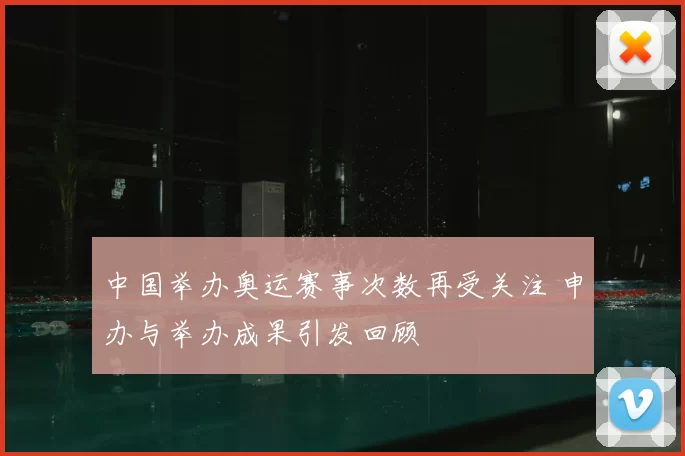 中国举办奥运赛事次数再受关注 申办与举办成果引发回顾