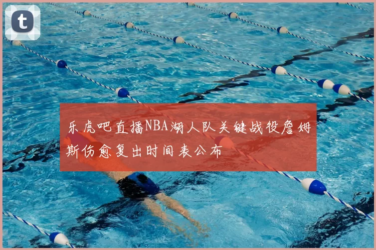 乐虎吧直播NBA湖人队关键战役詹姆斯伤愈复出时间表公布