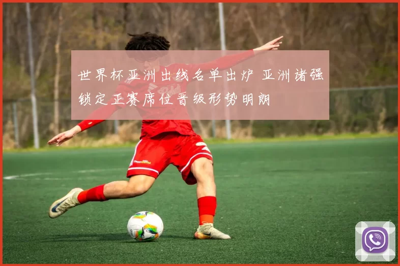 世界杯亚洲出线名单出炉 亚洲诸强锁定正赛席位晋级形势明朗