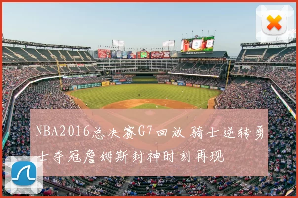 NBA2016总决赛G7回放 骑士逆转勇士夺冠詹姆斯封神时刻再现