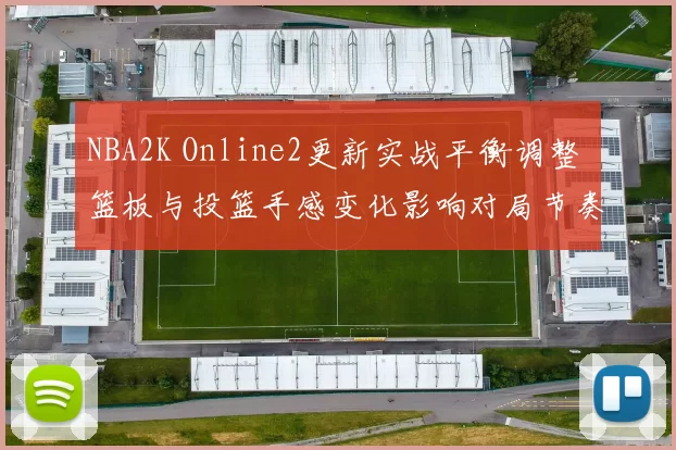 NBA2K Online2更新实战平衡调整 篮板与投篮手感变化影响对局节奏