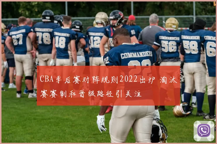 CBA季后赛对阵规则2022出炉 淘汰赛赛制和晋级路径引关注