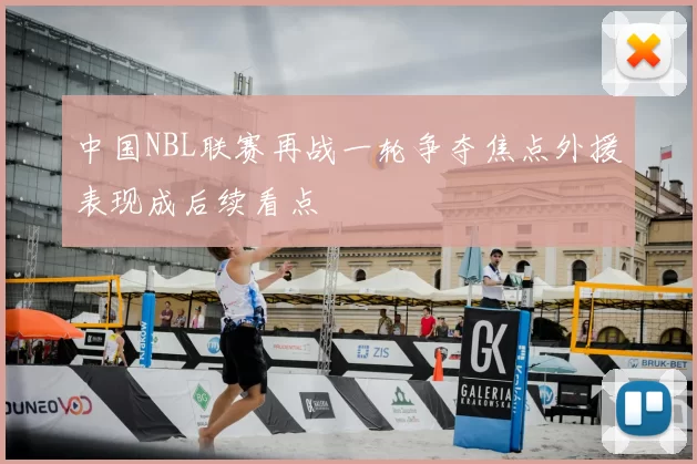 中国NBL联赛再战一轮争夺焦点外援表现成后续看点