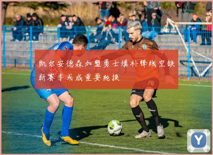 凯尔安德森加盟勇士填补锋线空缺新赛季或成重要轮换