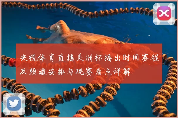 央视体育直播美洲杯播出时间赛程及频道安排与观赛看点详解