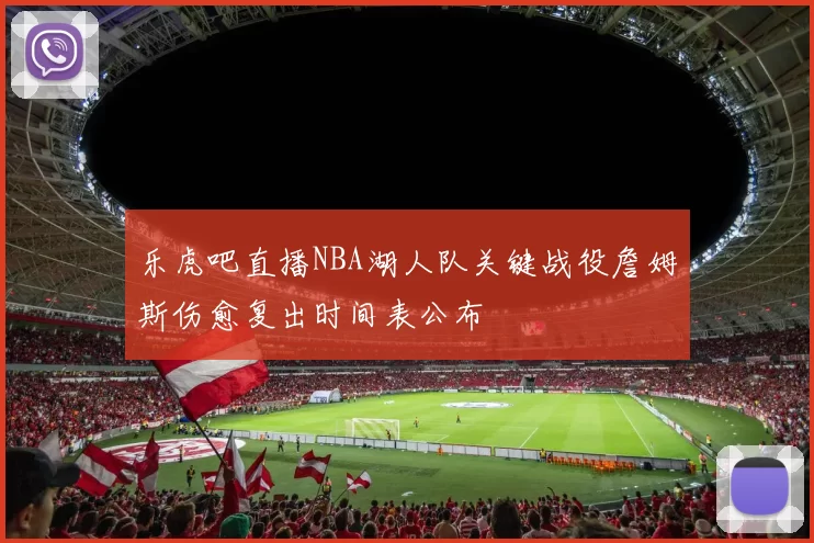 乐虎吧直播NBA湖人队关键战役詹姆斯伤愈复出时间表公布