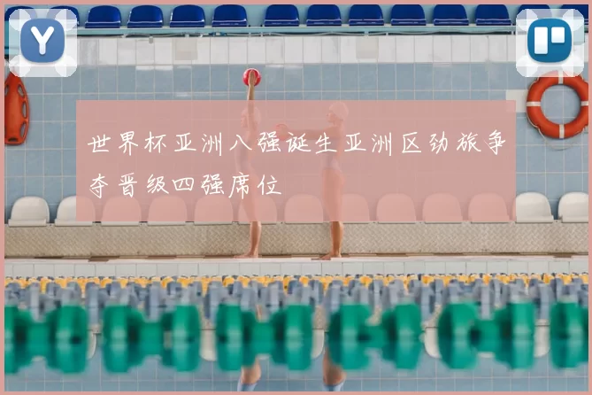 世界杯亚洲八强诞生亚洲区劲旅争夺晋级四强席位