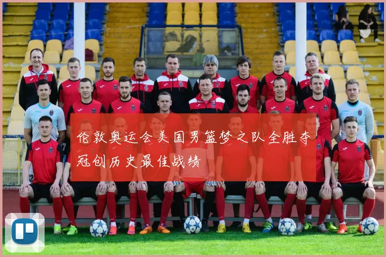 伦敦奥运会美国男篮梦之队全胜夺冠创历史最佳战绩