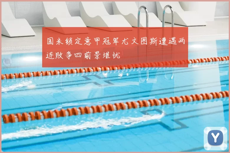 国米锁定意甲冠军尤文图斯遭遇两连败争四前景堪忧